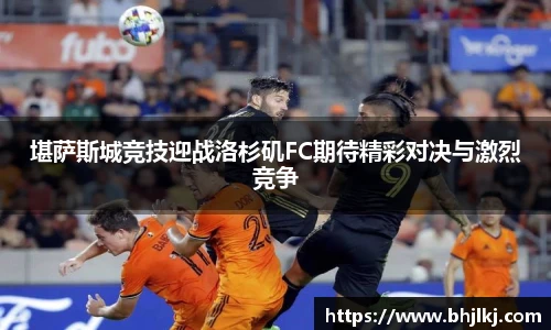 堪萨斯城竞技迎战洛杉矶FC期待精彩对决与激烈竞争