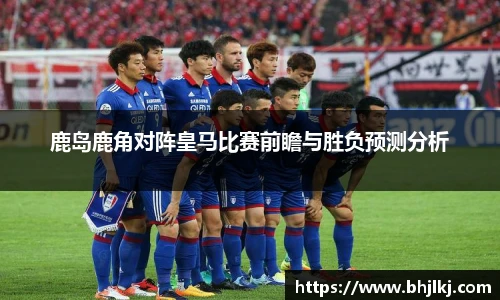 鹿岛鹿角对阵皇马比赛前瞻与胜负预测分析