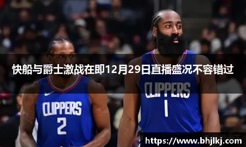 快船与爵士激战在即12月29日直播盛况不容错过