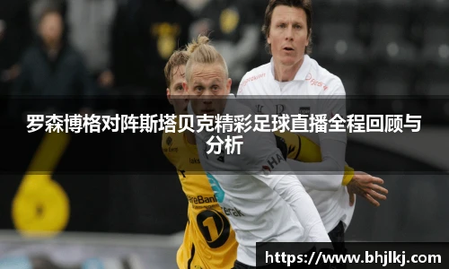 罗森博格对阵斯塔贝克精彩足球直播全程回顾与分析